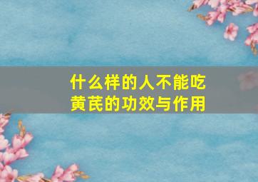 什么样的人不能吃黄芪的功效与作用