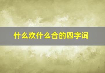 什么欢什么合的四字词