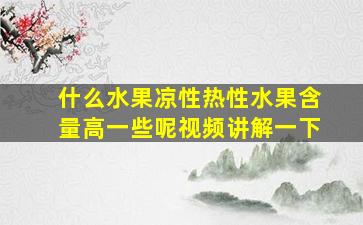 什么水果凉性热性水果含量高一些呢视频讲解一下