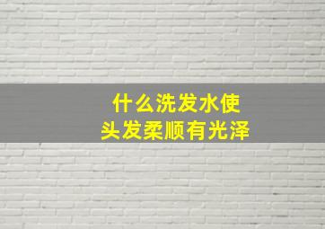 什么洗发水使头发柔顺有光泽