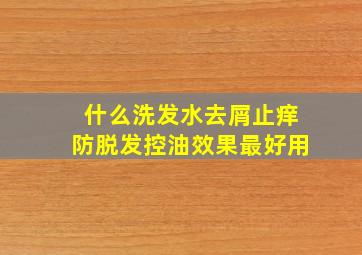 什么洗发水去屑止痒防脱发控油效果最好用