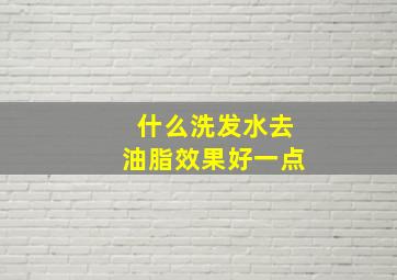 什么洗发水去油脂效果好一点