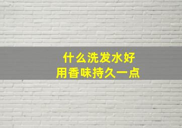 什么洗发水好用香味持久一点