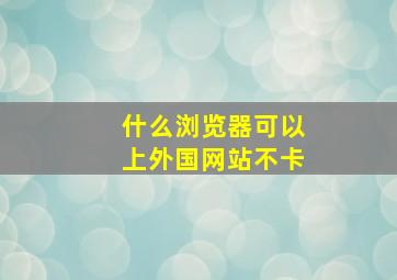 什么浏览器可以上外国网站不卡