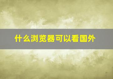 什么浏览器可以看国外