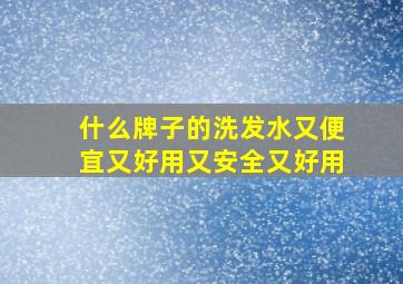 什么牌子的洗发水又便宜又好用又安全又好用