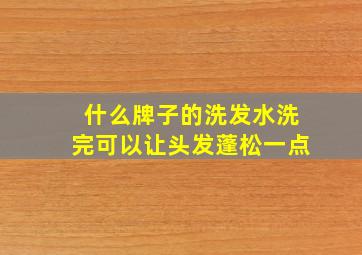 什么牌子的洗发水洗完可以让头发蓬松一点