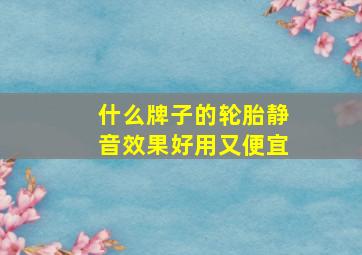 什么牌子的轮胎静音效果好用又便宜