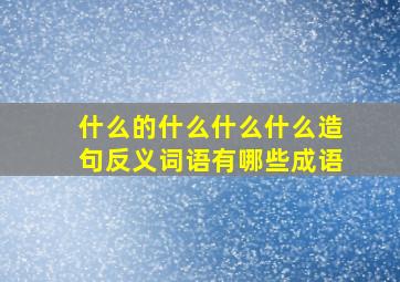 什么的什么什么什么造句反义词语有哪些成语