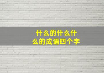 什么的什么什么的成语四个字