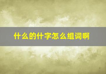 什么的什字怎么组词啊