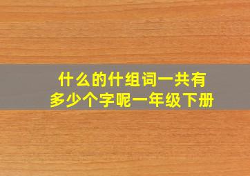 什么的什组词一共有多少个字呢一年级下册