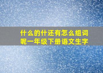 什么的什还有怎么组词呢一年级下册语文生字