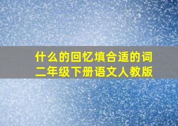 什么的回忆填合适的词二年级下册语文人教版