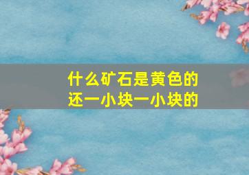 什么矿石是黄色的还一小块一小块的