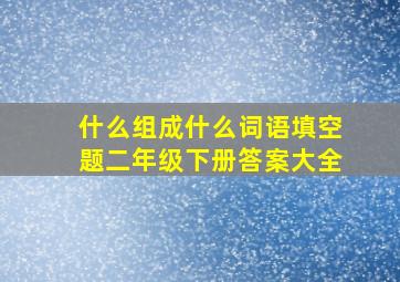 什么组成什么词语填空题二年级下册答案大全