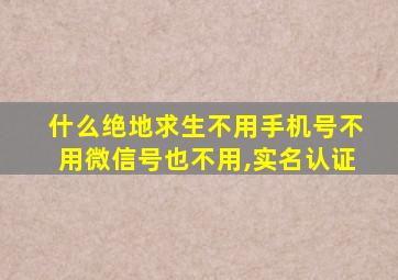 什么绝地求生不用手机号不用微信号也不用,实名认证