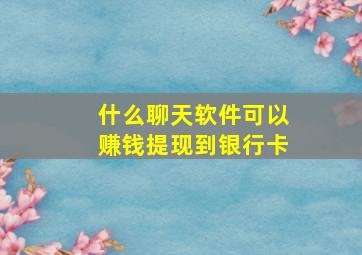 什么聊天软件可以赚钱提现到银行卡