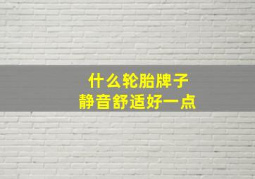 什么轮胎牌子静音舒适好一点