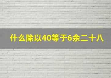 什么除以40等于6余二十八