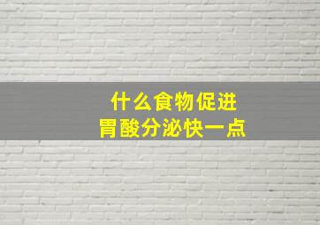 什么食物促进胃酸分泌快一点