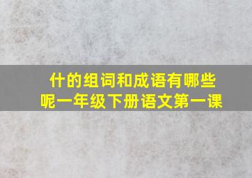 什的组词和成语有哪些呢一年级下册语文第一课