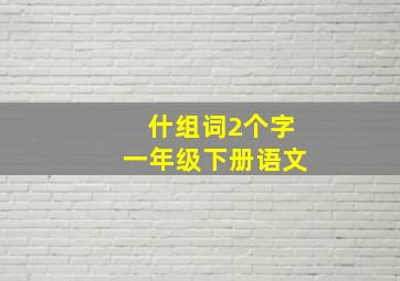 什组词2个字一年级下册语文