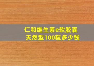 仁和维生素e软胶囊天然型100粒多少钱