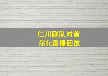 仁川联队对首尔fc直播回放