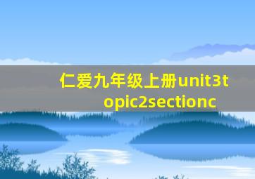 仁爱九年级上册unit3topic2sectionc