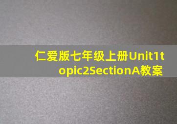 仁爱版七年级上册Unit1topic2SectionA教案