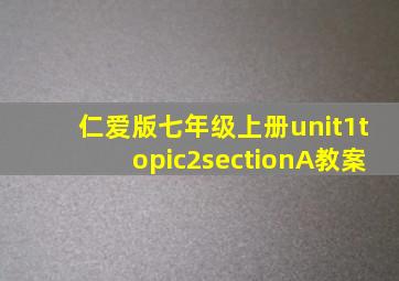 仁爱版七年级上册unit1topic2sectionA教案