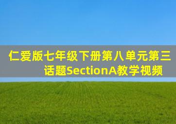 仁爱版七年级下册第八单元第三话题SectionA教学视频