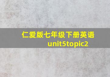 仁爱版七年级下册英语unit5topic2