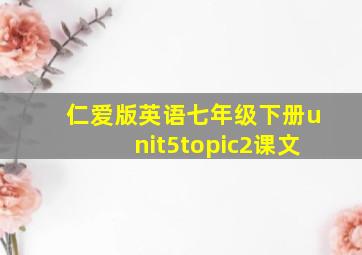 仁爱版英语七年级下册unit5topic2课文