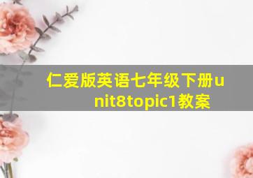 仁爱版英语七年级下册unit8topic1教案