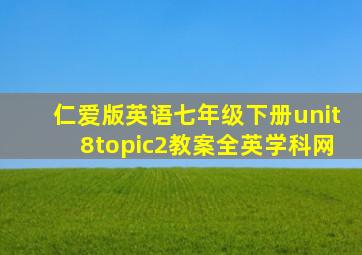 仁爱版英语七年级下册unit8topic2教案全英学科网