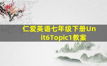 仁爱英语七年级下册Unit6Topic1教案