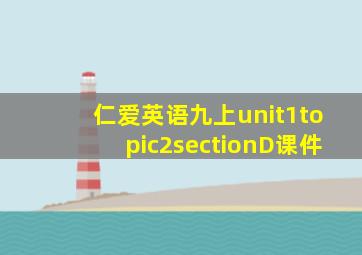 仁爱英语九上unit1topic2sectionD课件