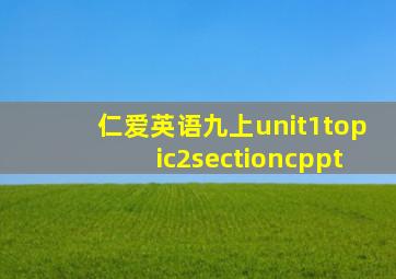 仁爱英语九上unit1topic2sectioncppt