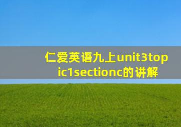 仁爱英语九上unit3topic1sectionc的讲解