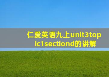 仁爱英语九上unit3topic1sectiond的讲解