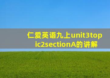 仁爱英语九上unit3topic2sectionA的讲解