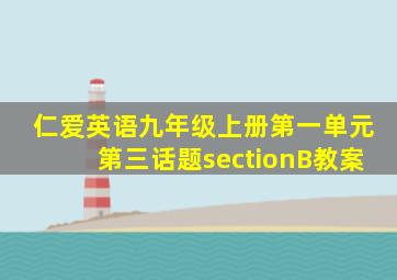 仁爱英语九年级上册第一单元第三话题sectionB教案