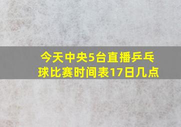 今天中央5台直播乒乓球比赛时间表17日几点