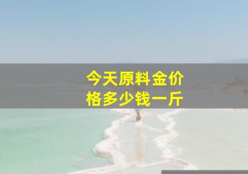 今天原料金价格多少钱一斤