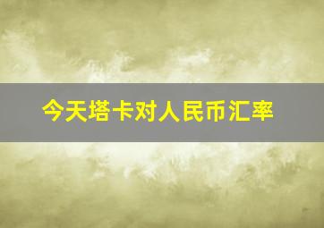 今天塔卡对人民币汇率