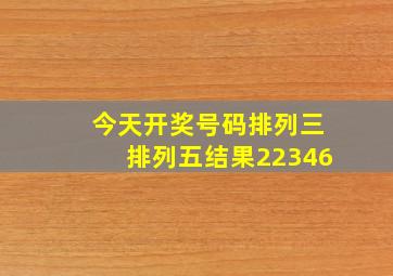 今天开奖号码排列三排列五结果22346