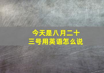 今天是八月二十三号用英语怎么说