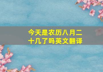 今天是农历八月二十几了吗英文翻译